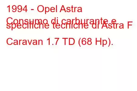 1994 - Opel Astra
Consumo di carburante e specifiche tecniche di Astra F Caravan 1.7 TD (68 Hp).