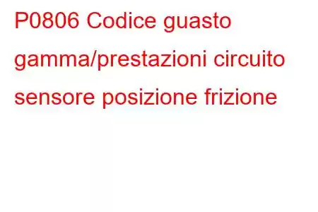 P0806 Codice guasto gamma/prestazioni circuito sensore posizione frizione