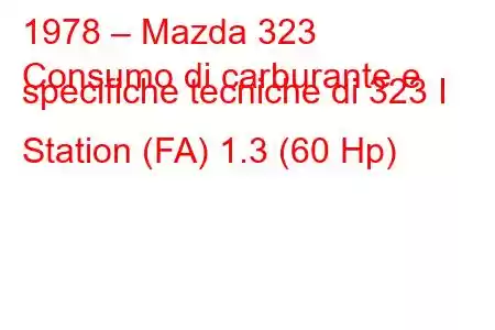 1978 – Mazda 323
Consumo di carburante e specifiche tecniche di 323 I Station (FA) 1.3 (60 Hp)