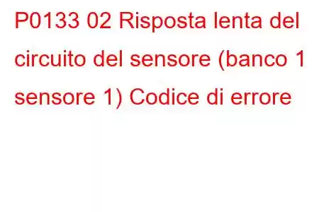 P0133 02 Risposta lenta del circuito del sensore (banco 1 sensore 1) Codice di errore