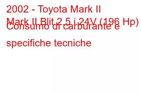 2002 - Toyota Mark II
Mark II Blit 2.5 i 24V (196 Hp) Consumo di carburante e specifiche tecniche