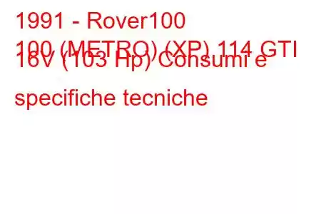 1991 - Rover100
100 (METRO) (XP) 114 GTI 16V (103 Hp) Consumi e specifiche tecniche