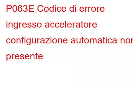 P063E Codice di errore ingresso acceleratore configurazione automatica non presente