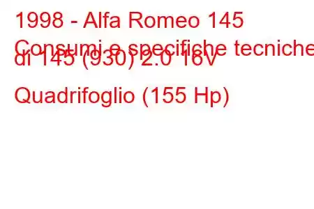 1998 - Alfa Romeo 145
Consumi e specifiche tecniche di 145 (930) 2.0 16V Quadrifoglio (155 Hp)