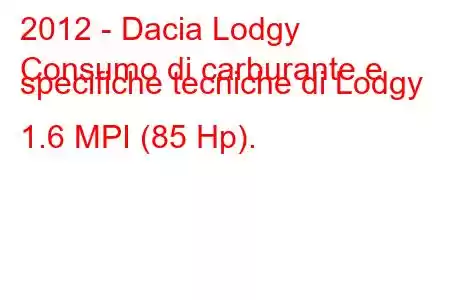 2012 - Dacia Lodgy
Consumo di carburante e specifiche tecniche di Lodgy 1.6 MPI (85 Hp).