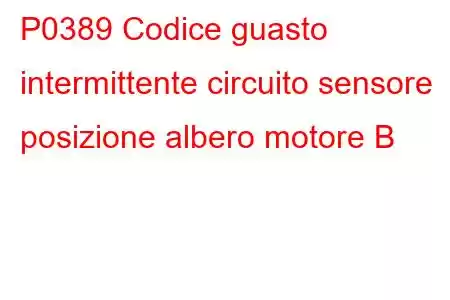 P0389 Codice guasto intermittente circuito sensore posizione albero motore B