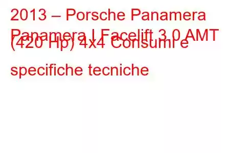 2013 – Porsche Panamera
Panamera I Facelift 3.0 AMT (420 Hp) 4x4 Consumi e specifiche tecniche