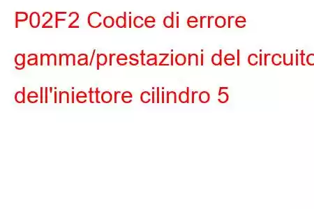 P02F2 Codice di errore gamma/prestazioni del circuito dell'iniettore cilindro 5