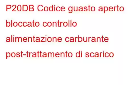 P20DB Codice guasto aperto bloccato controllo alimentazione carburante post-trattamento di scarico