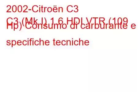 2002-Citroën C3
C3 (Mk I) 1.6 HDI VTR (109 Hp) Consumo di carburante e specifiche tecniche