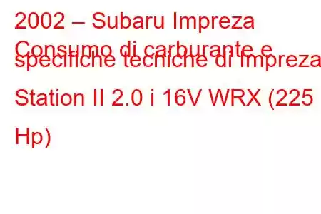 2002 – Subaru Impreza
Consumo di carburante e specifiche tecniche di Impreza Station II 2.0 i 16V WRX (225 Hp)