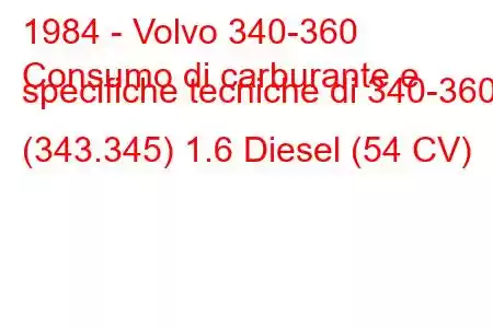 1984 - Volvo 340-360
Consumo di carburante e specifiche tecniche di 340-360 (343.345) 1.6 Diesel (54 CV)