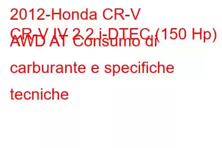 2012-Honda CR-V
CR-V IV 2.2 i-DTEC (150 Hp) AWD AT Consumo di carburante e specifiche tecniche