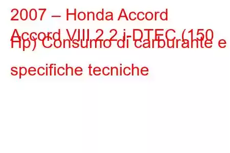 2007 – Honda Accord
Accord VIII 2.2 i-DTEC (150 Hp) Consumo di carburante e specifiche tecniche