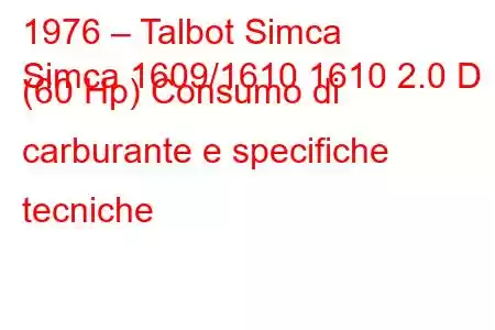 1976 – Talbot Simca
Simca 1609/1610 1610 2.0 D (60 Hp) Consumo di carburante e specifiche tecniche