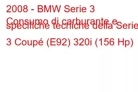 2008 - BMW Serie 3
Consumo di carburante e specifiche tecniche della Serie 3 Coupé (E92) 320i (156 Hp)