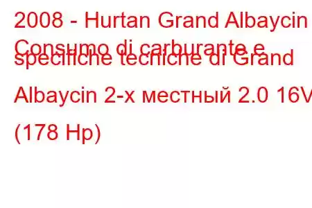 2008 - Hurtan Grand Albaycin
Consumo di carburante e specifiche tecniche di Grand Albaycin 2-х местный 2.0 16V (178 Hp)