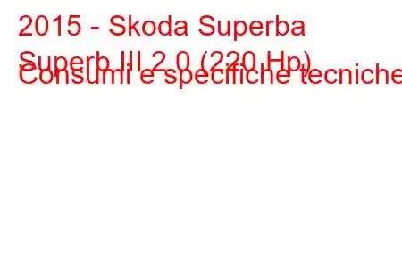 2015 - Skoda Superba
Superb III 2.0 (220 Hp) Consumi e specifiche tecniche