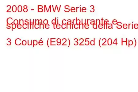 2008 - BMW Serie 3
Consumo di carburante e specifiche tecniche della Serie 3 Coupé (E92) 325d (204 Hp)