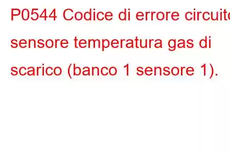 P0544 Codice di errore circuito sensore temperatura gas di scarico (banco 1 sensore 1).