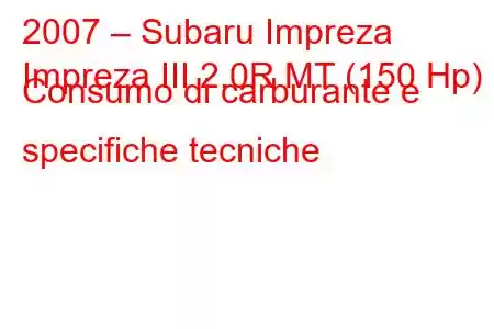 2007 – Subaru Impreza
Impreza III 2.0R MT (150 Hp) Consumo di carburante e specifiche tecniche