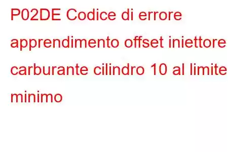 P02DE Codice di errore apprendimento offset iniettore carburante cilindro 10 al limite minimo