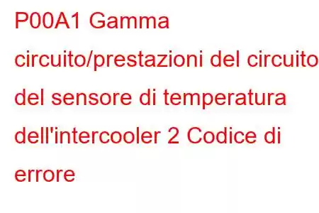 P00A1 Gamma circuito/prestazioni del circuito del sensore di temperatura dell'intercooler 2 Codice di errore