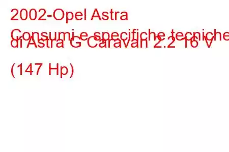 2002-Opel Astra
Consumi e specifiche tecniche di Astra G Caravan 2.2 16 V (147 Hp)