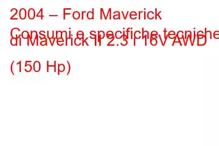 2004 – Ford Maverick
Consumi e specifiche tecniche di Maverick II 2.3 i 16V AWD (150 Hp)