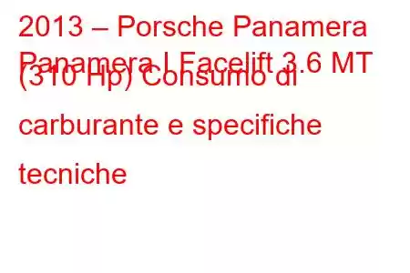 2013 – Porsche Panamera
Panamera I Facelift 3.6 MT (310 Hp) Consumo di carburante e specifiche tecniche