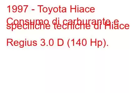 1997 - Toyota Hiace
Consumo di carburante e specifiche tecniche di Hiace Regius 3.0 D (140 Hp).