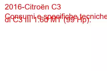 2016-Citroën C3
Consumi e specifiche tecniche di C3 III 1.6d MT (99 Hp).