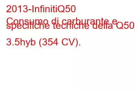 2013-InfinitiQ50
Consumo di carburante e specifiche tecniche della Q50 3.5hyb (354 CV).