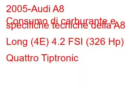 2005-Audi A8
Consumo di carburante e specifiche tecniche della A8 Long (4E) 4.2 FSI (326 Hp) Quattro Tiptronic