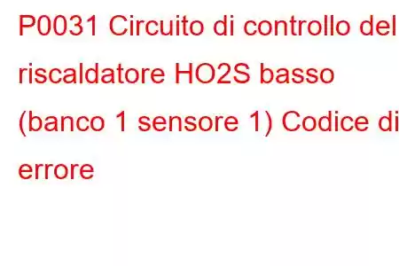 P0031 Circuito di controllo del riscaldatore HO2S basso (banco 1 sensore 1) Codice di errore