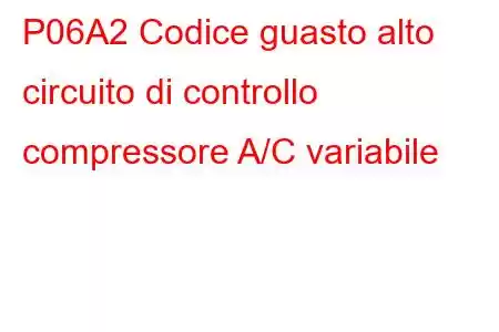 P06A2 Codice guasto alto circuito di controllo compressore A/C variabile