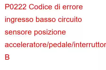 P0222 Codice di errore ingresso basso circuito sensore posizione acceleratore/pedale/interruttore B