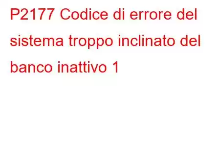 P2177 Codice di errore del sistema troppo inclinato del banco inattivo 1