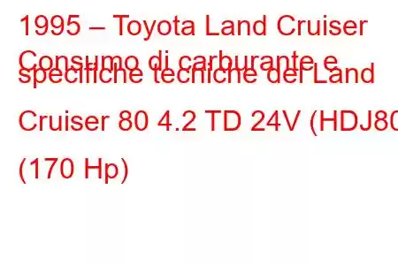 1995 – Toyota Land Cruiser
Consumo di carburante e specifiche tecniche del Land Cruiser 80 4.2 TD 24V (HDJ80) (170 Hp)