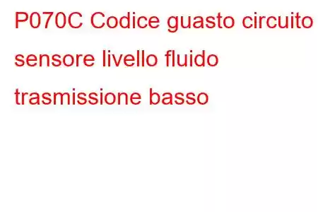 P070C Codice guasto circuito sensore livello fluido trasmissione basso