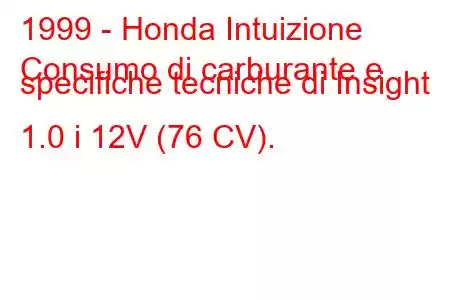 1999 - Honda Intuizione
Consumo di carburante e specifiche tecniche di Insight 1.0 i 12V (76 CV).