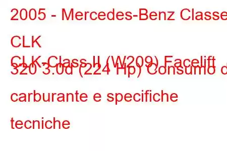 2005 - Mercedes-Benz Classe CLK
CLK-Class II (W209) Facelift 320 3.0d (224 Hp) Consumo di carburante e specifiche tecniche