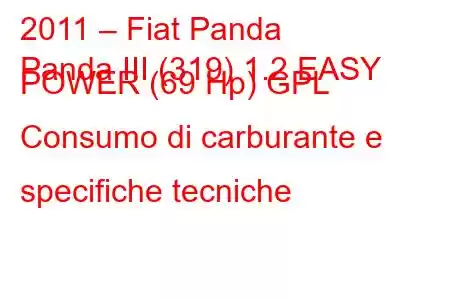 2011 – Fiat Panda
Panda III (319) 1.2 EASY POWER (69 Hp) GPL Consumo di carburante e specifiche tecniche