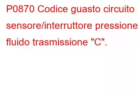 P0870 Codice guasto circuito sensore/interruttore pressione fluido trasmissione 