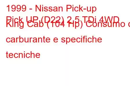 1999 - Nissan Pick-up
Pick UP (D22) 2.5 TDi 4WD King Cab (104 Hp) Consumo di carburante e specifiche tecniche