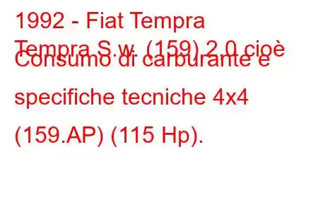 1992 - Fiat Tempra
Tempra S.w. (159) 2,0 cioè Consumo di carburante e specifiche tecniche 4x4 (159.AP) (115 Hp).