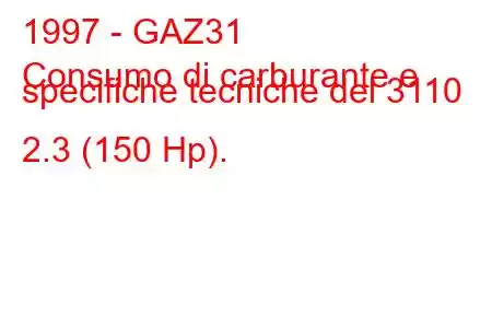 1997 - GAZ31
Consumo di carburante e specifiche tecniche del 3110 2.3 (150 Hp).