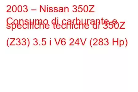 2003 – Nissan 350Z
Consumo di carburante e specifiche tecniche di 350Z (Z33) 3.5 i V6 24V (283 Hp)