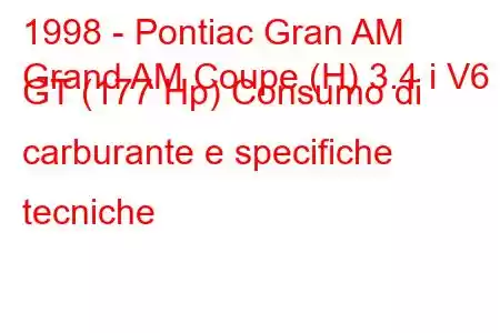 1998 - Pontiac Gran AM
Grand AM Coupe (H) 3.4 i V6 GT (177 Hp) Consumo di carburante e specifiche tecniche