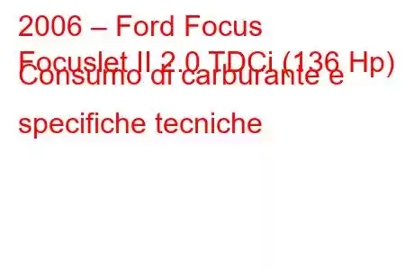 2006 – Ford Focus
Focuslet II 2.0 TDCi (136 Hp) Consumo di carburante e specifiche tecniche